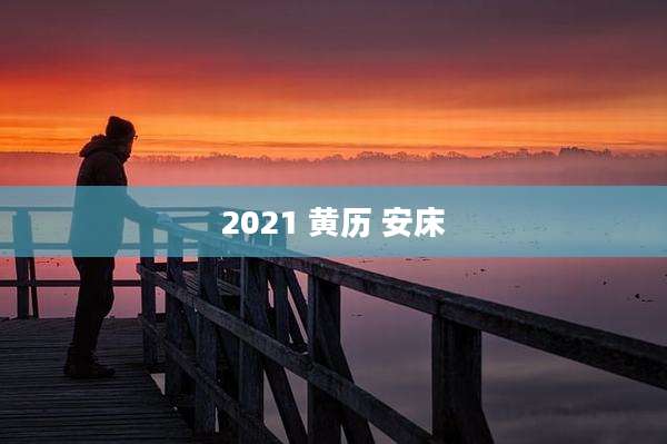 2021 黄历 安床
