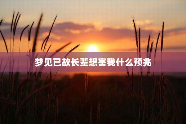 梦见已故长辈想害我什么预兆