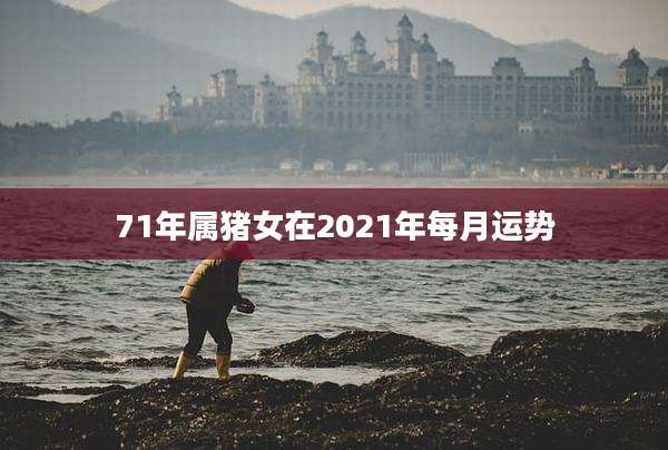 71年属猪女在2021年每月运势