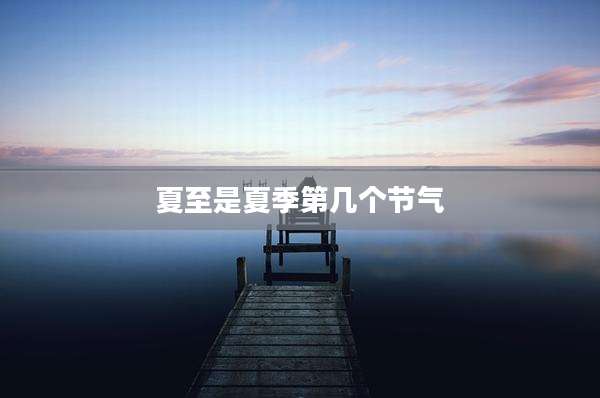 夏至是夏季第几个节气