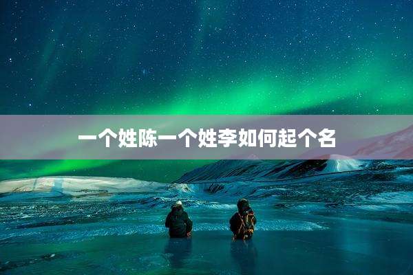 一个姓陈一个姓李如何起个名