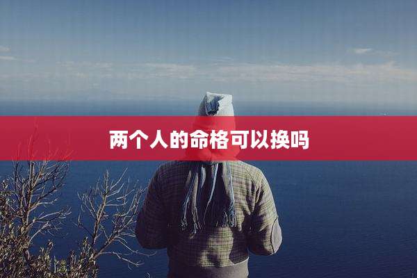 两个人的命格可以换吗