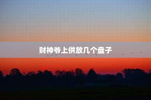 财神爷上供放几个盘子
