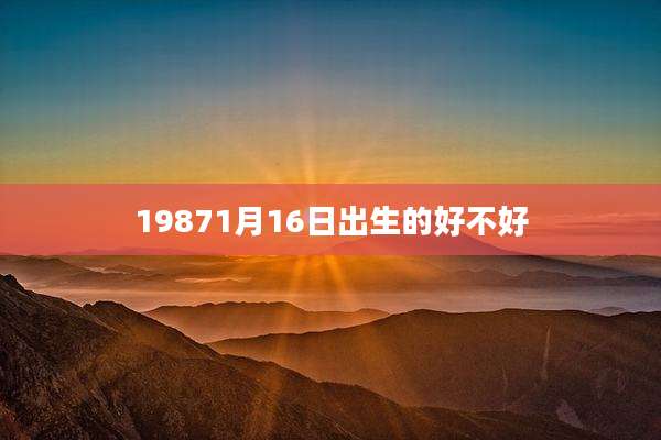 19871月16日出生的好不好