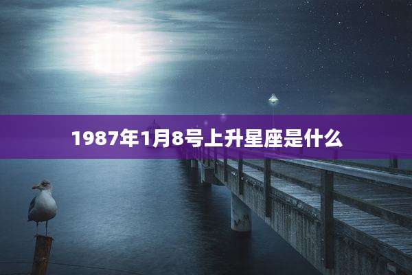 1987年1月8号上升星座是什么