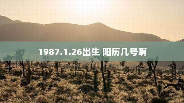 1987.1.26出生 阳历几号啊