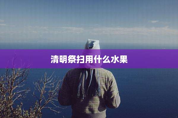 清明祭扫用什么水果