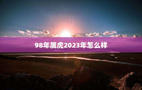 98年属虎2023年怎么样
