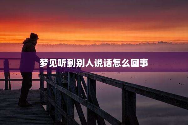 梦见听到别人说话怎么回事