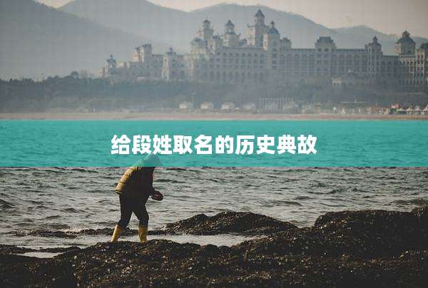 给段姓取名的历史典故