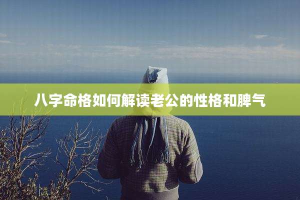 八字命格如何解读老公的性格和脾气
