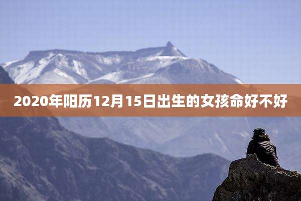 2020年阳历12月15日出生的女孩命好不好