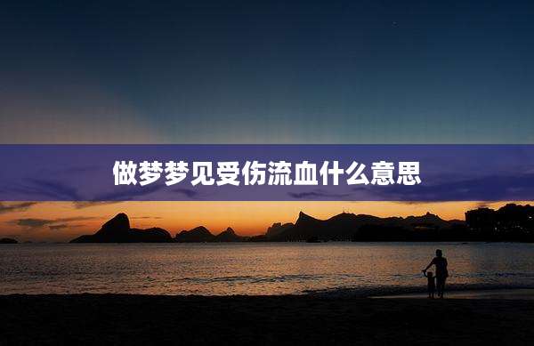 做梦梦见受伤流血什么意思