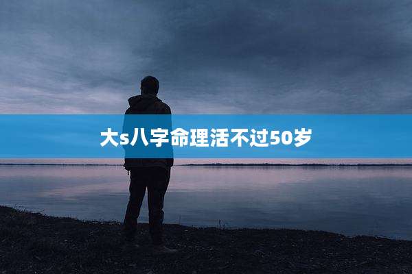 大s八字命理活不过50岁