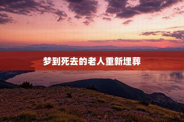 梦到死去的老人重新埋葬