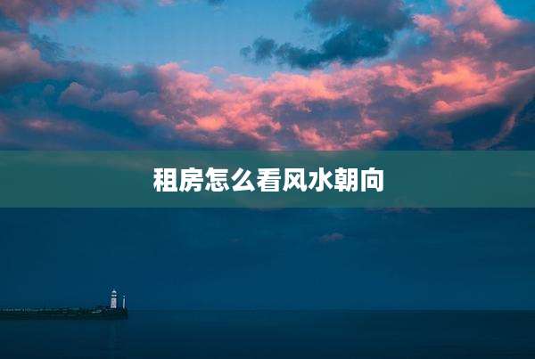 租房怎么看风水朝向