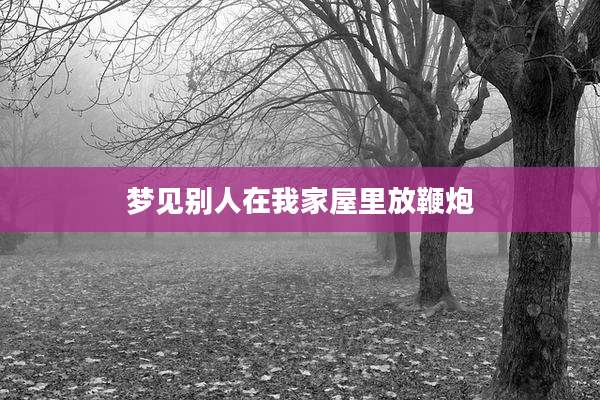 梦见别人在我家屋里放鞭炮