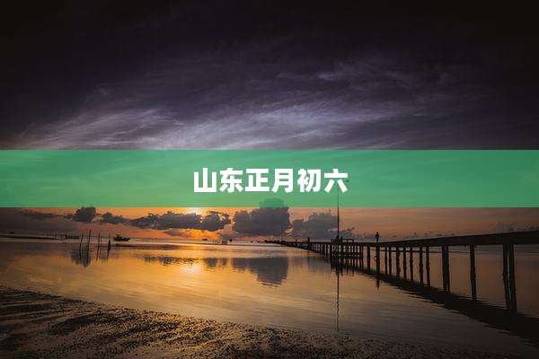 山东正月初六