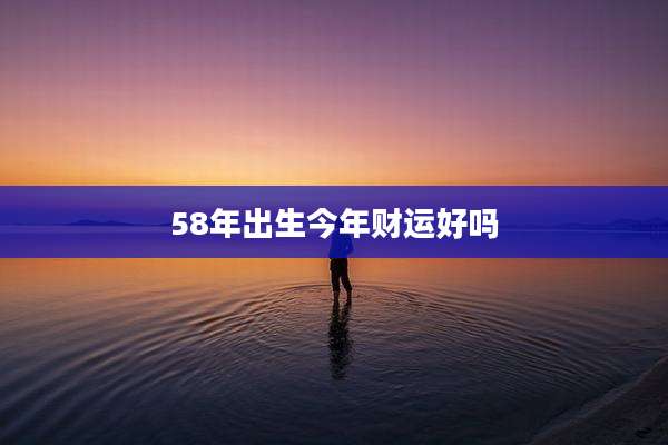 58年出生今年财运好吗