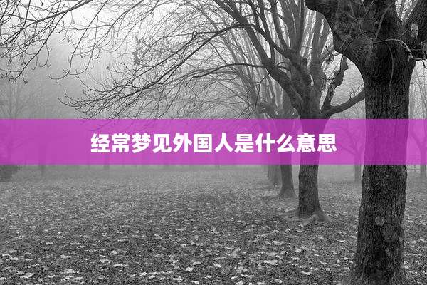 经常梦见外国人是什么意思