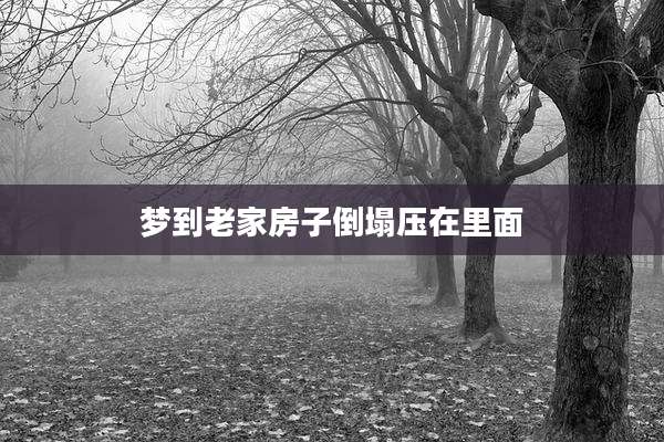 梦到老家房子倒塌压在里面