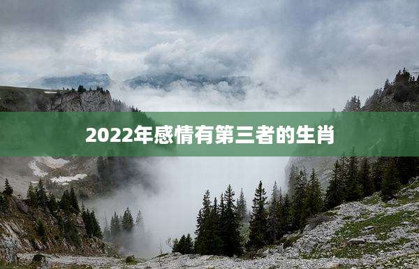 2022年感情有第三者的生肖