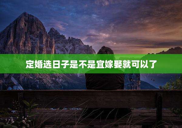 定婚选日子是不是宜嫁娶就可以了
