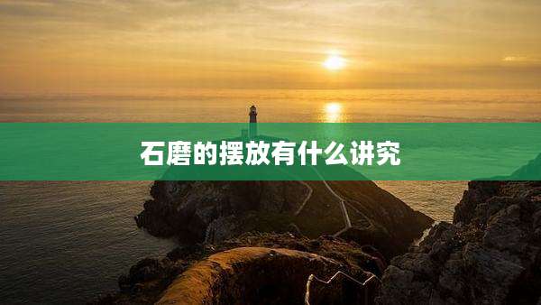 石磨的摆放有什么讲究