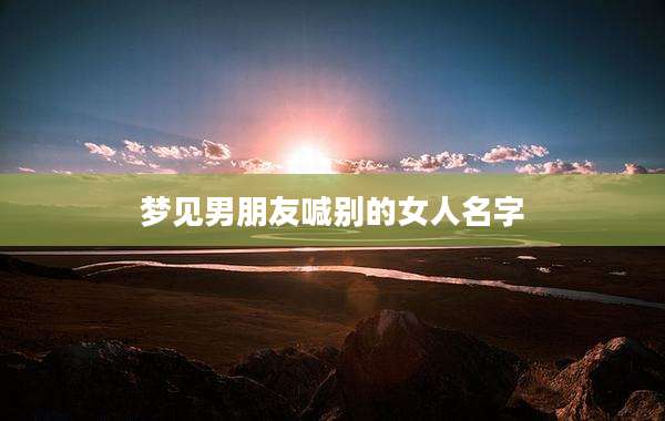 梦见男朋友喊别的女人名字