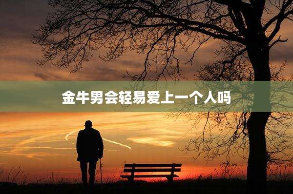金牛男会轻易爱上一个人吗