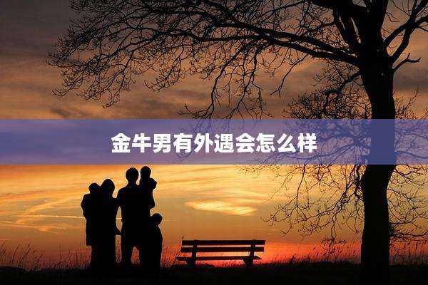 金牛男有外遇会怎么样