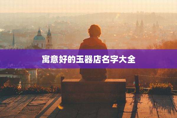 寓意好的玉器店名字大全
