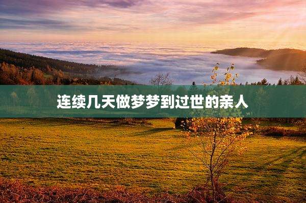 连续几天做梦梦到过世的亲人