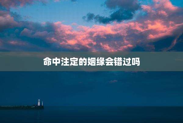 命中注定的姻缘会错过吗