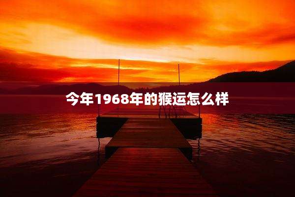 今年1968年的猴运怎么样
