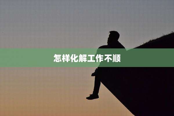 怎样化解工作不顺