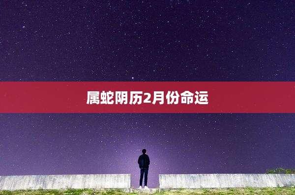 属蛇阴历2月份命运