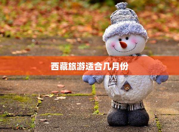 西藏旅游适合几月份