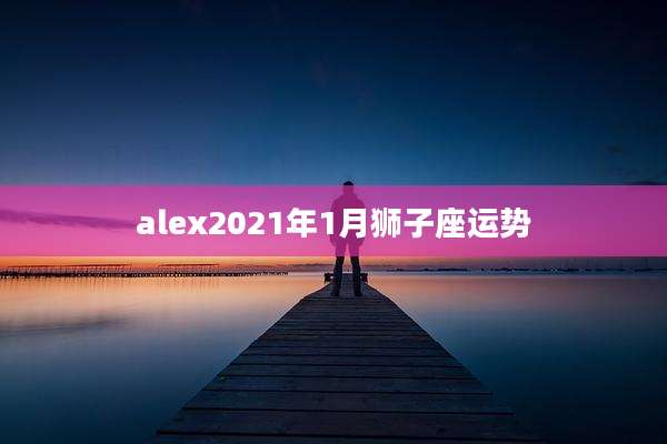 alex2021年1月狮子座运势