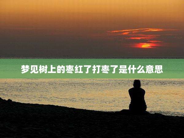 梦见树上的枣红了打枣了是什么意思