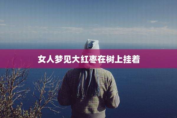 女人梦见大红枣在树上挂着