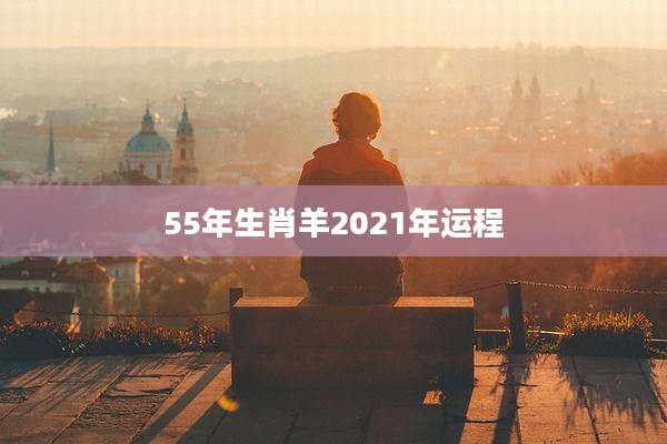 55年生肖羊2021年运程