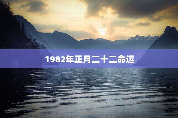 1982年正月二十二命运