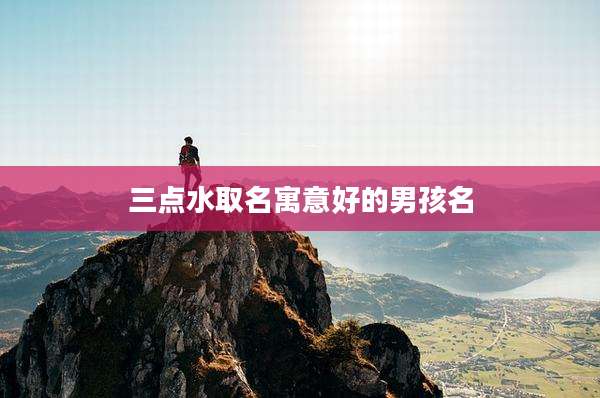 三点水取名寓意好的男孩名