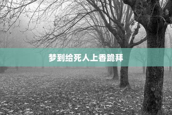 梦到给死人上香跪拜