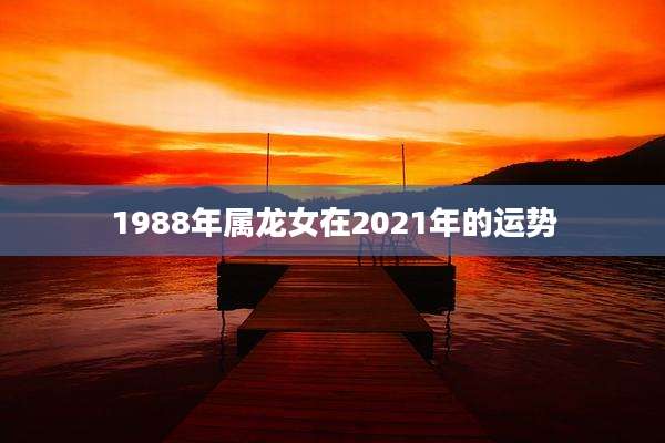 1988年属龙女在2021年的运势