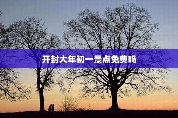 开封大年初一景点免费吗