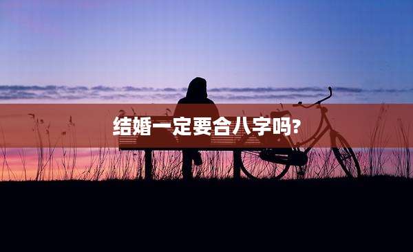 结婚一定要合八字吗?