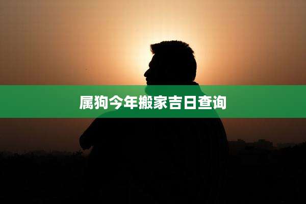 属狗今年搬家吉日查询