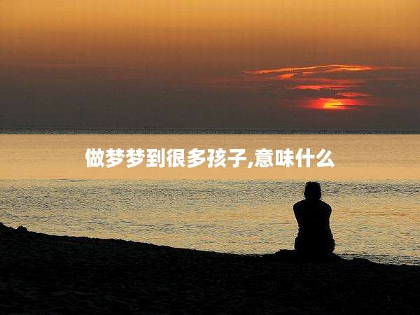 做梦梦到很多孩子,意味什么